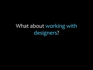 What about working with
designers?
 