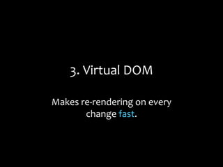 3. Virtual DOM
Makes re-rendering on every
change fast.
 