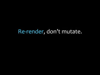 Re-render, don’t mutate.
 