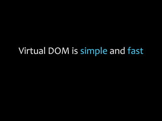 Virtual DOM is simple and fast
 
