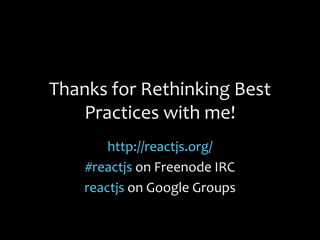 Thanks for Rethinking Best
Practices with me!
http://reactjs.org/
#reactjs on Freenode IRC
reactjs on Google Groups
 