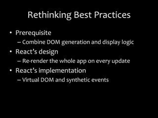 Rethinking Best Practices
• Prerequisite
– Combine DOM generation and display logic
• React’s design
– Re-render the whole app on every update
• React’s implementation
– Virtual DOM and synthetic events
 