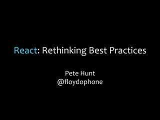 React: Rethinking Best Practices
Pete Hunt
@floydophone
 