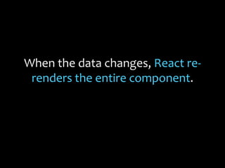 Re-rendering on every change
makes things simple.
Every place data is displayed is
guaranteed to be up-to-date.
 