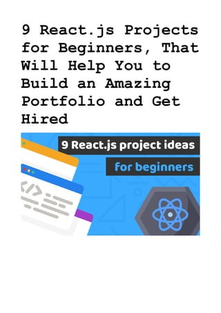 9 React.js Projects
for Beginners, That
Will Help You to
Build an Amazing
Portfolio and Get
Hired
 