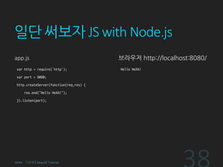 일단 써보자 JS with Node.js
app.js
var http = require('http');
var port = 8080;
http.createServer(function(req,res) {
res.end("Hello HeXA!");
}).listen(port);
브라우저 http://localhost:8080/
Hello HeXA!
HeXA - 기초부2 ReactJS Tutorial
 