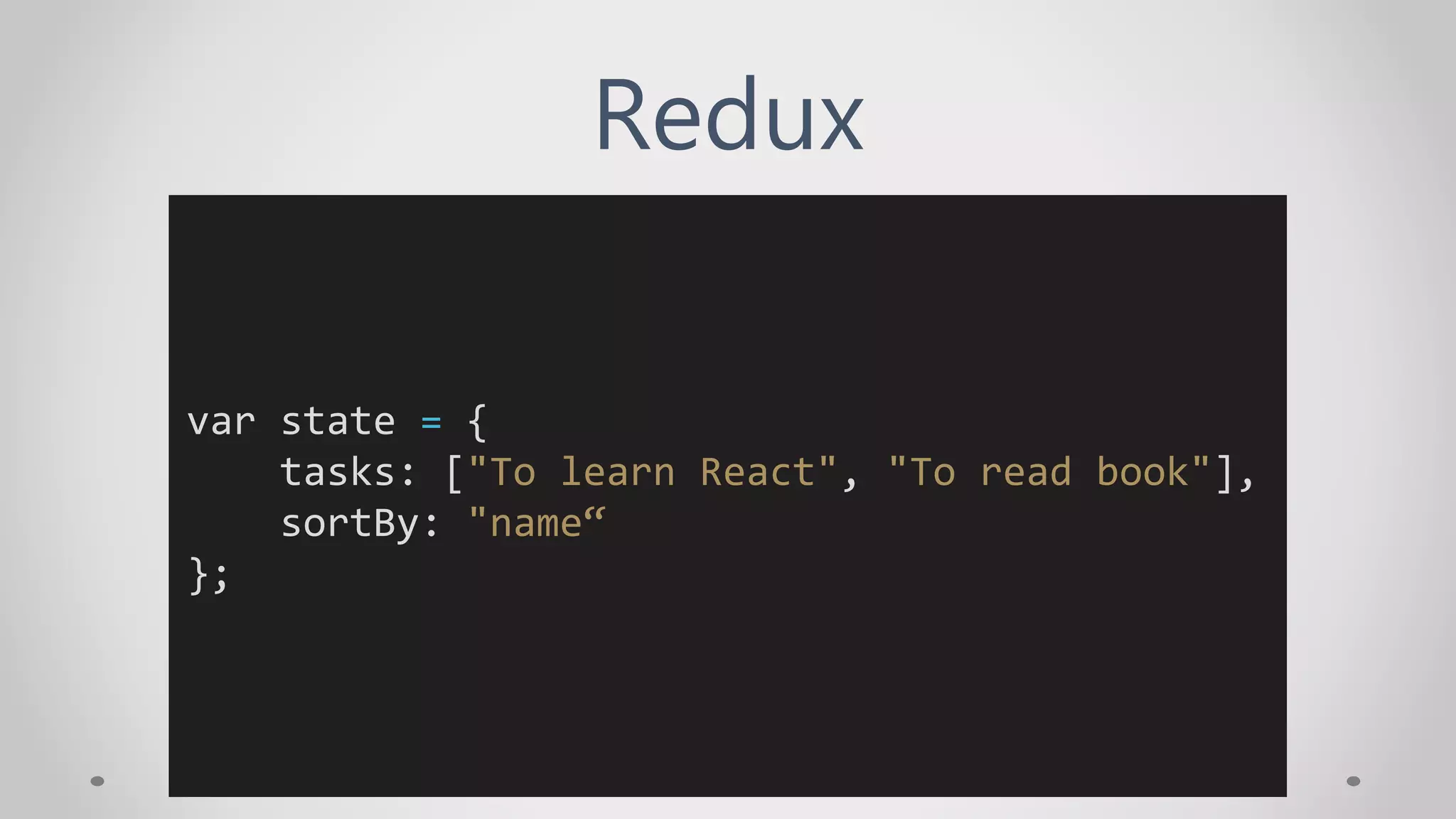 Redux
var state = {
tasks: ["To learn React", "To read book"],
sortBy: "name“
};
 