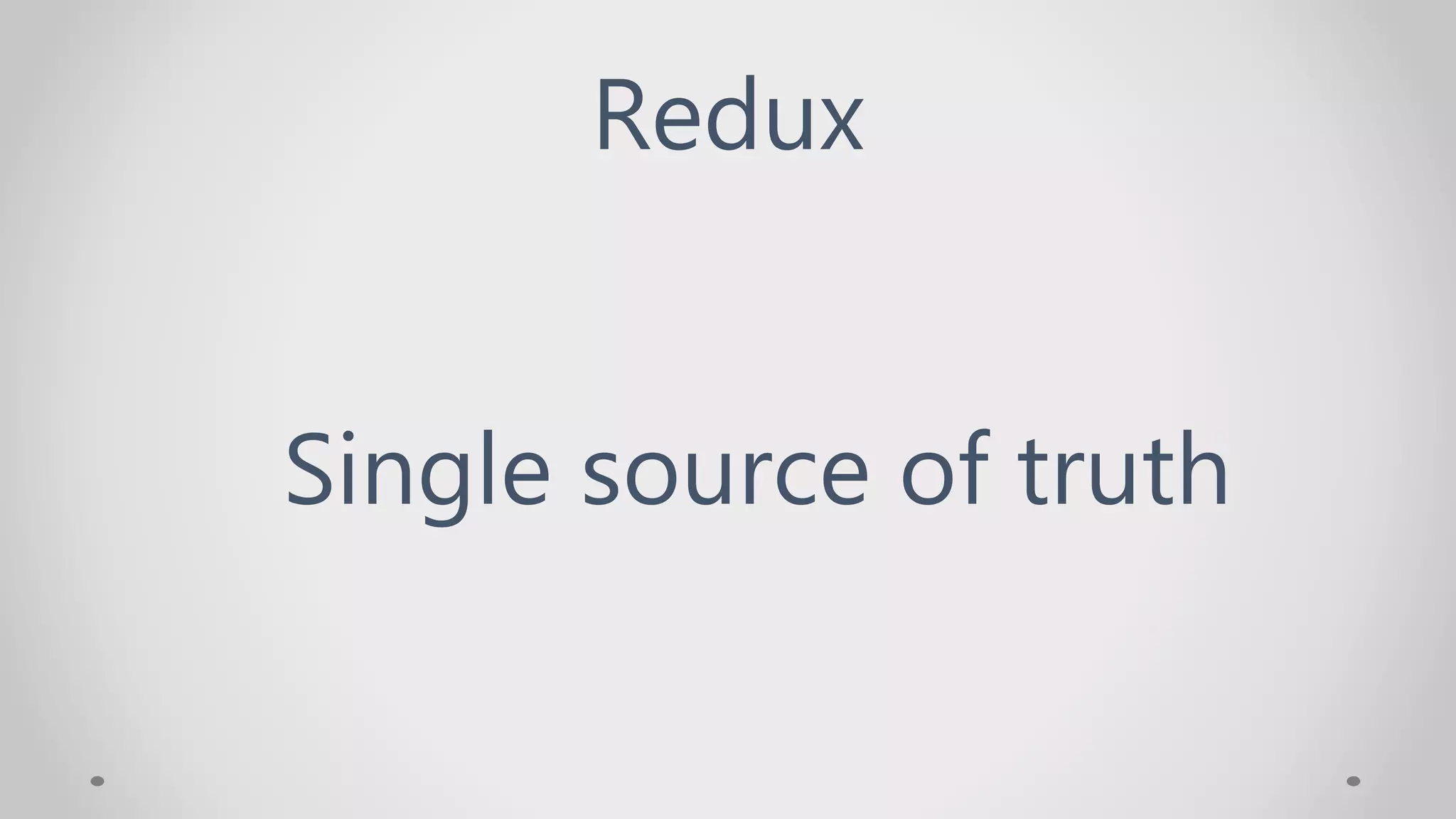 Redux
Single source of truth
 