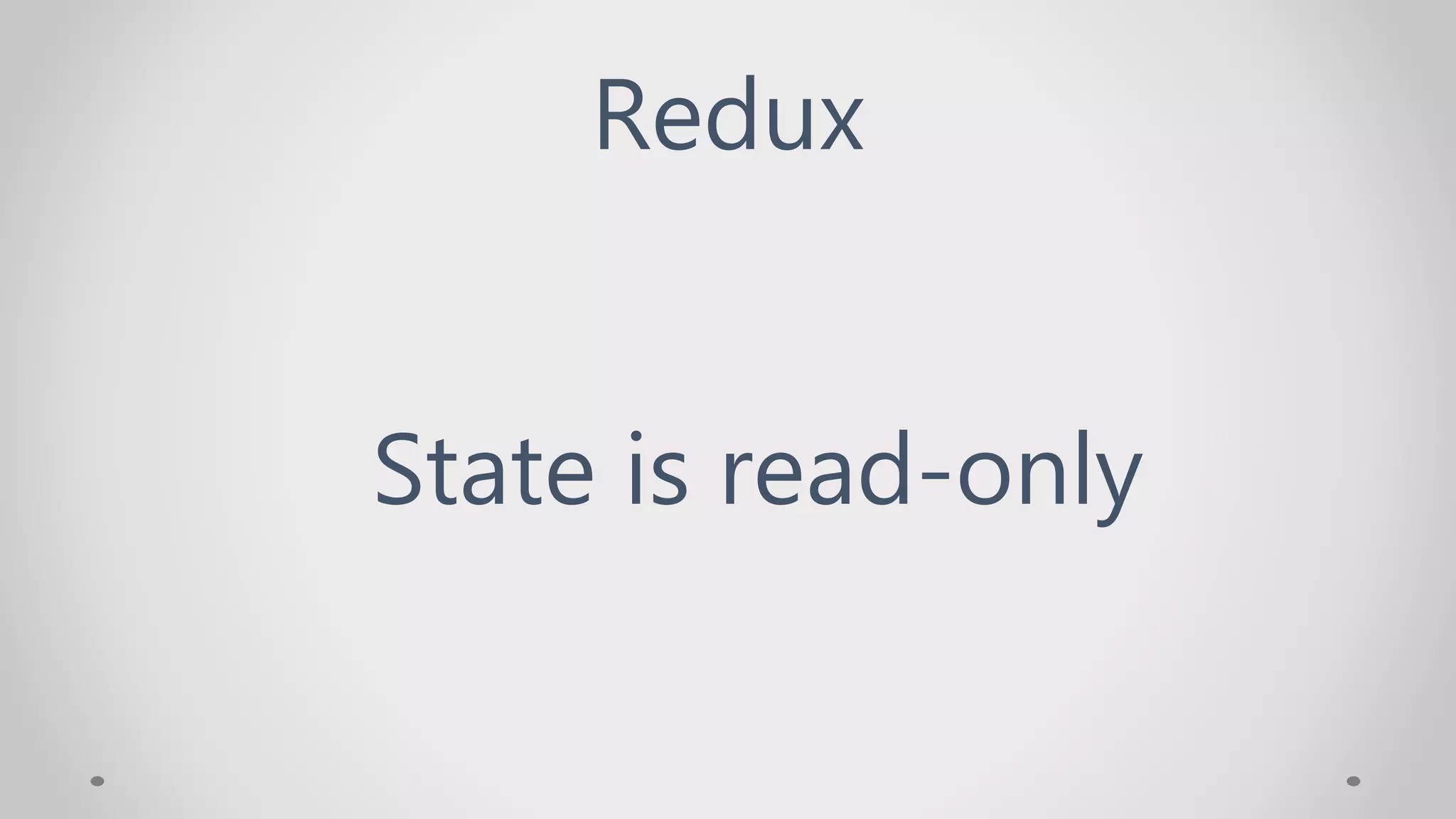 Redux
State is read-only
 
