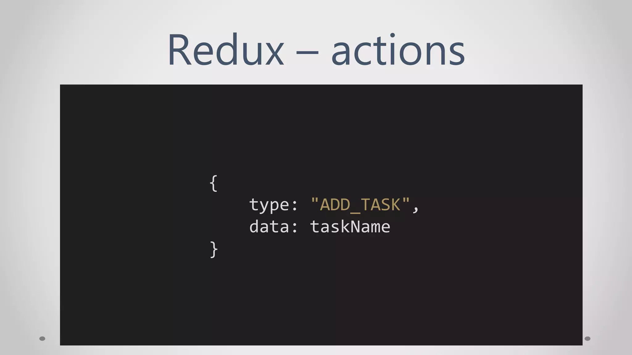 Redux – actions
{
type: "ADD_TASK",
data: taskName
}
 