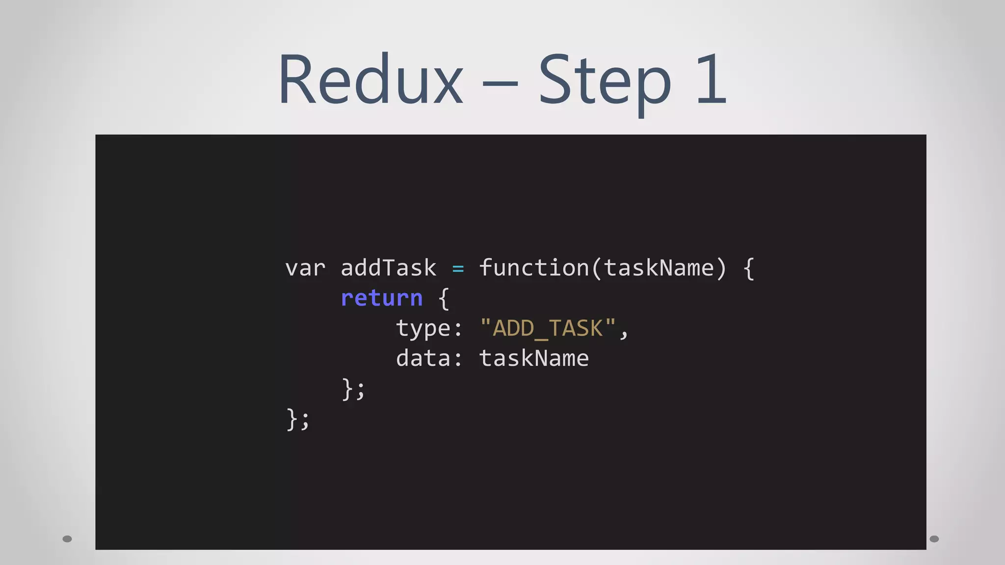 Redux – Step 1
var addTask = function(taskName) {
return {
type: "ADD_TASK",
data: taskName
};
};
 