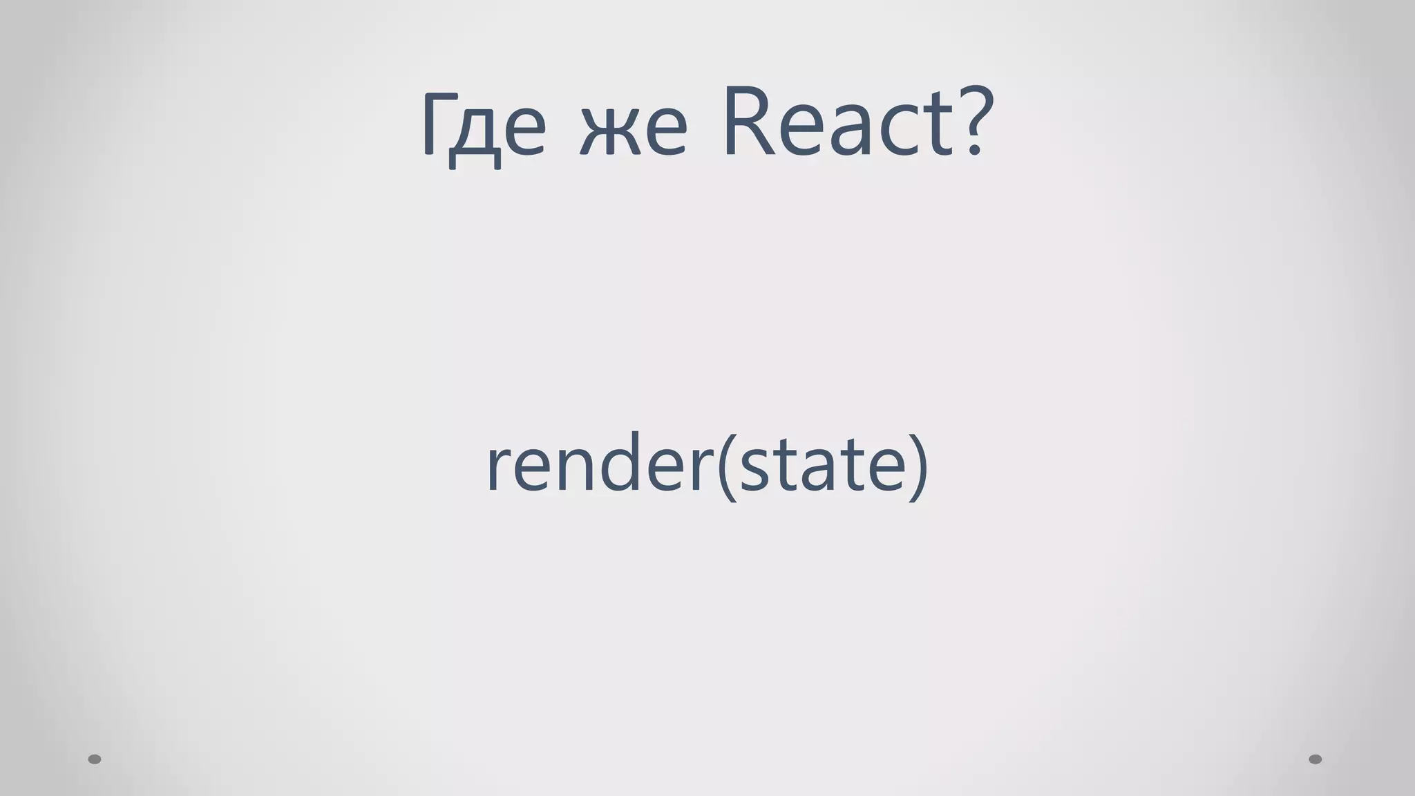 Где же React?
render(state)
 