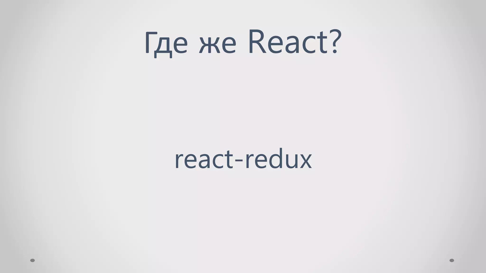Где же React?
react-redux
 