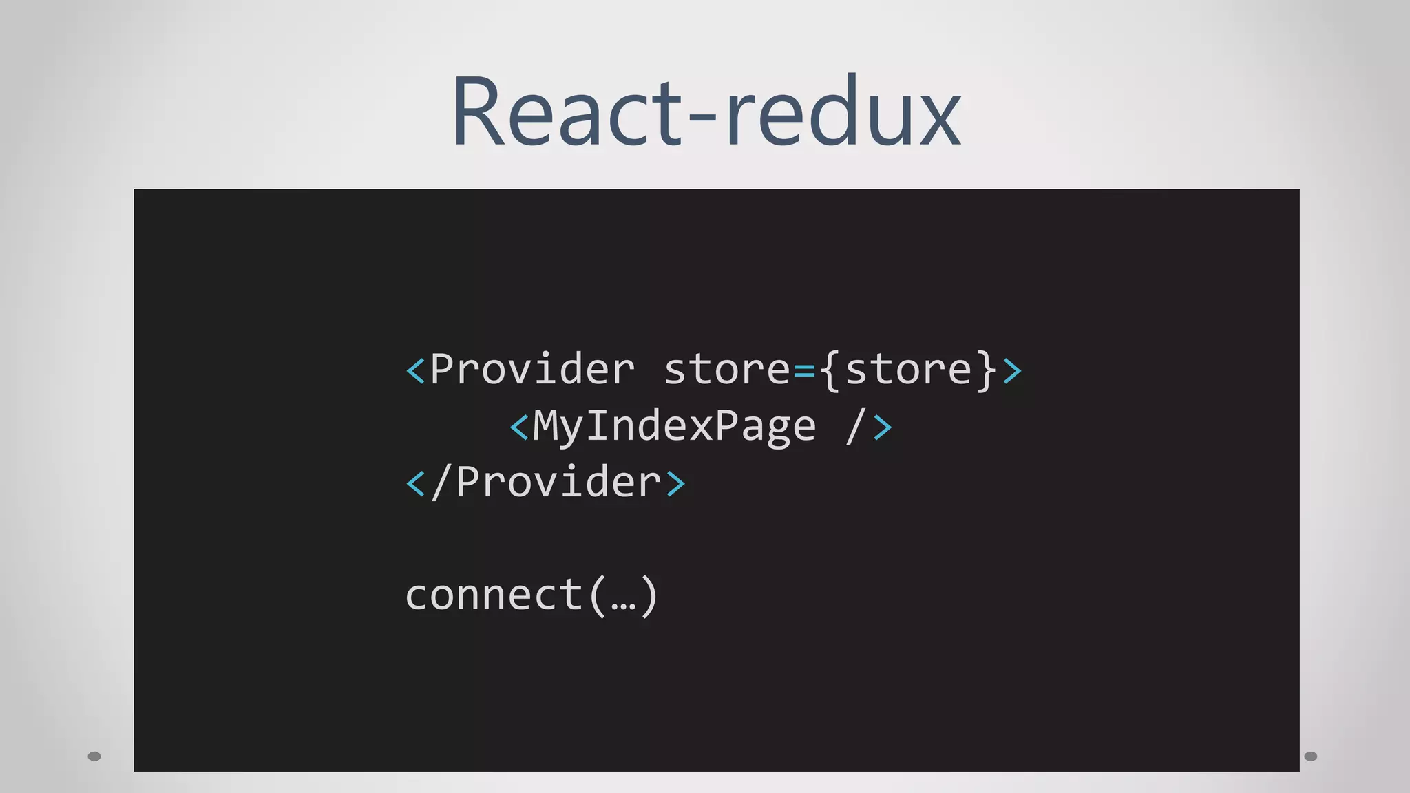 React-redux
<Provider store={store}>
<MyIndexPage />
</Provider>
connect(…)
 