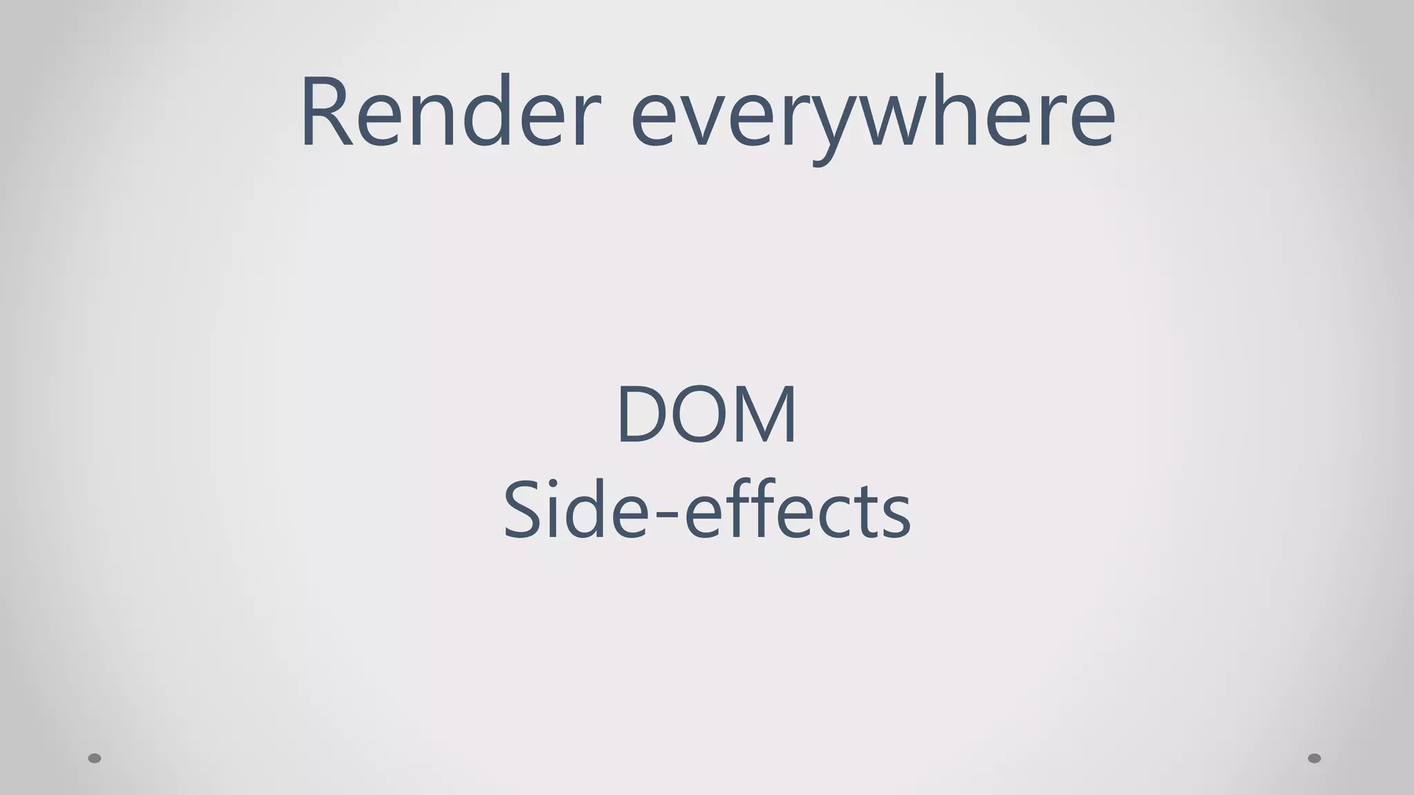 Render everywhere
DOM
Side-effects
 