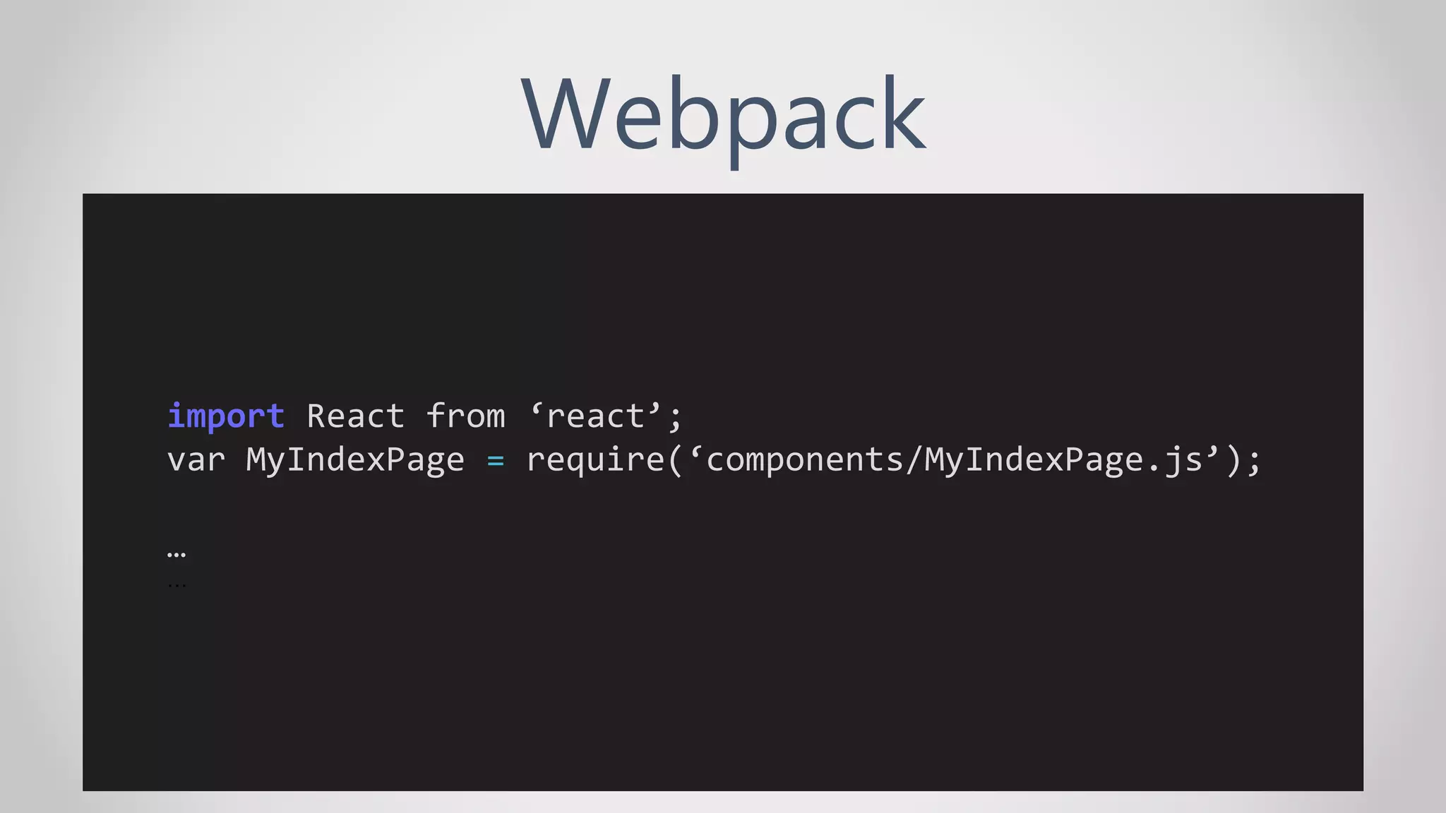 Webpack
import React from ‘react’;
var MyIndexPage = require(‘components/MyIndexPage.js’);
…
…
 
