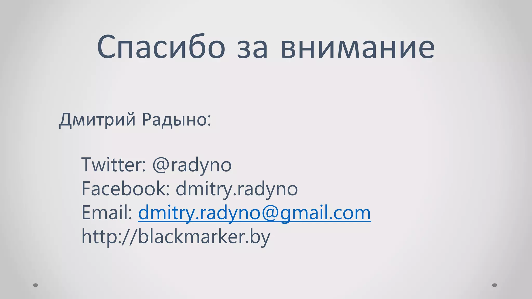 Спасибо за внимание
Дмитрий Радыно:
Twitter: @radyno
Facebook: dmitry.radyno
Email: dmitry.radyno@gmail.com
http://blackmarker.by
 