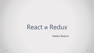 Dmitry Radyno
React и Redux
 