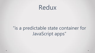 Redux
“is a predictable state container for
JavaScript apps”
 