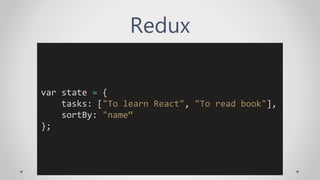 Redux
var state = {
tasks: ["To learn React", "To read book"],
sortBy: "name“
};
 