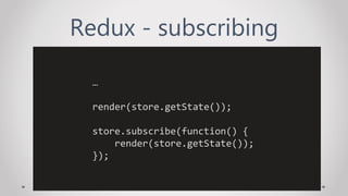 Redux - subscribing
…
render(store.getState());
store.subscribe(function() {
render(store.getState());
});
 