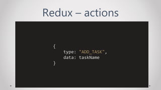 Redux – actions
{
type: "ADD_TASK",
data: taskName
}
 