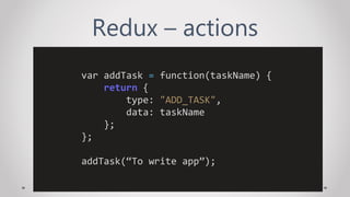 Redux – actions
var addTask = function(taskName) {
return {
type: "ADD_TASK",
data: taskName
};
};
addTask(“To write app”);
 