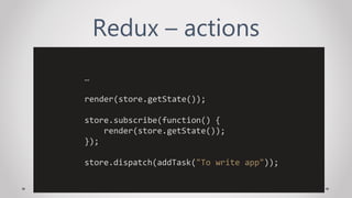 Redux – actions
…
render(store.getState());
store.subscribe(function() {
render(store.getState());
});
store.dispatch(addTask("To write app"));
 