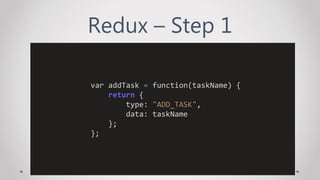 Redux – Step 1
var addTask = function(taskName) {
return {
type: "ADD_TASK",
data: taskName
};
};
 