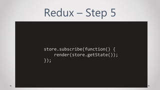 Redux – Step 5
store.subscribe(function() {
render(store.getState());
});
 