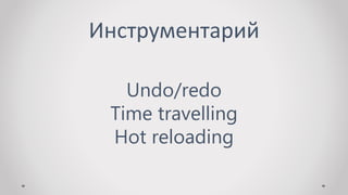 Инструментарий
Undo/redo
Time travelling
Hot reloading
 
