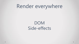 Render everywhere
DOM
Side-effects
 