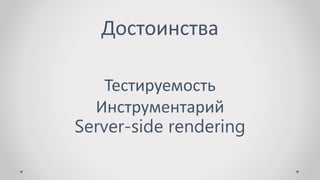 Достоинства
Тестируемость
Инструментарий
Server-side rendering
 