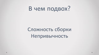В чем подвох?
Сложность сборки
Непривычность
 