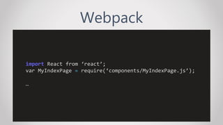 Webpack
import React from ‘react’;
var MyIndexPage = require(‘components/MyIndexPage.js’);
…
…
 