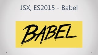JSX, ES2015 - Babel
 