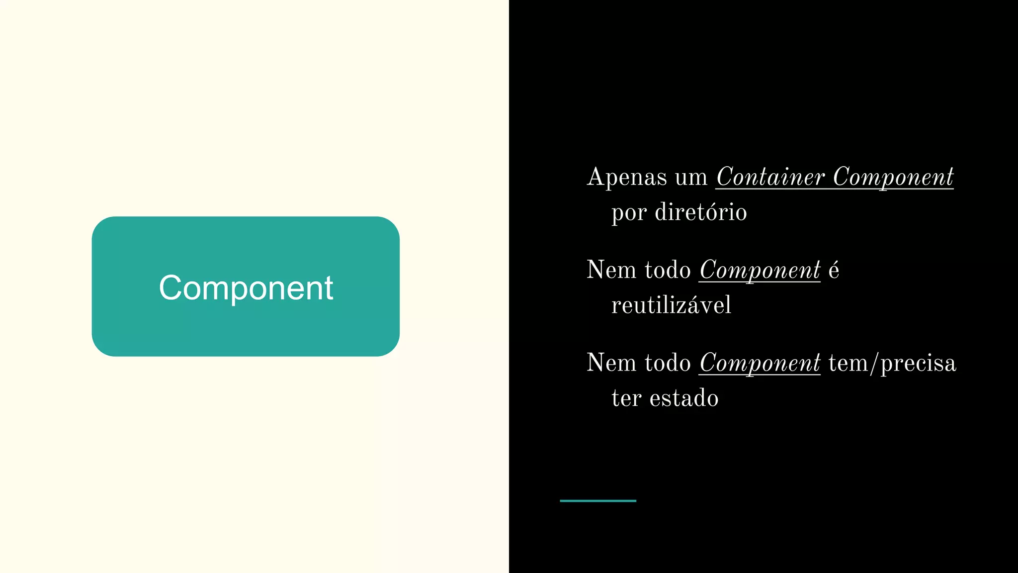 Component
Apenas um Container Component
por diretório
Nem todo Component é
reutilizável
Nem todo Component tem/precisa
ter estado
 