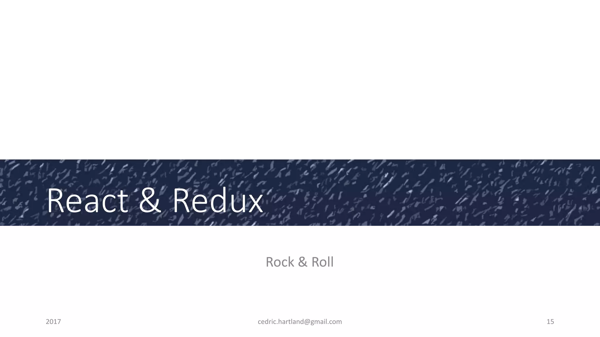 React & Redux
Rock & Roll
2017 cedric.hartland@gmail.com 15
 