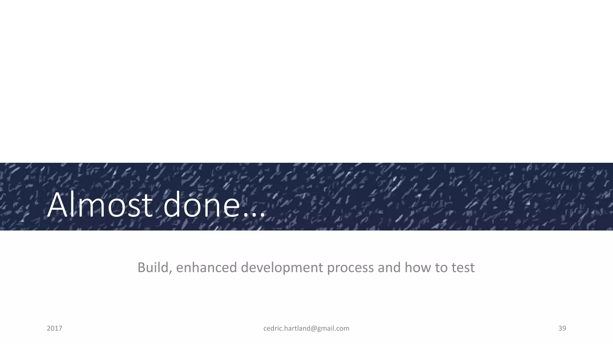 Almost done…
Build, enhanced development process and how to test
2017 cedric.hartland@gmail.com 39
 