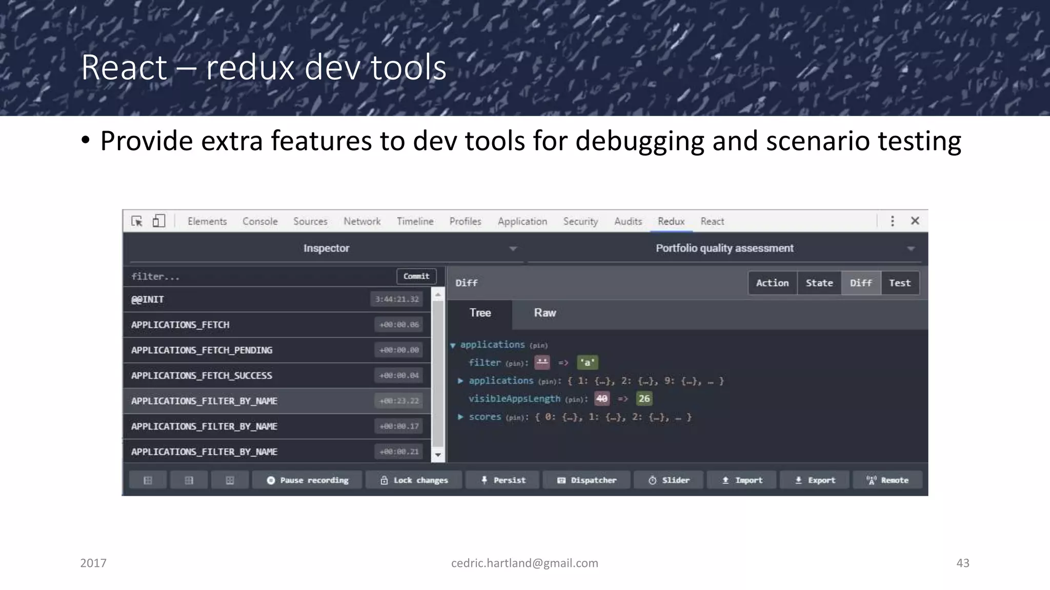 React – redux dev tools
• Provide extra features to dev tools for debugging and scenario testing
2017 cedric.hartland@gmail.com 43
 