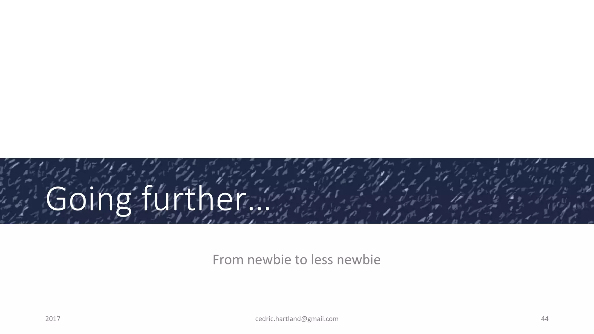 Going further…
From newbie to less newbie
2017 cedric.hartland@gmail.com 44
 