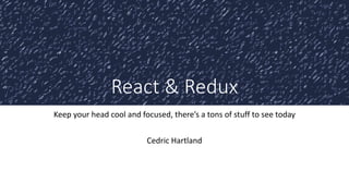 React & Redux
Keep your head cool and focused, there’s a tons of stuff to see today
Cedric Hartland
 