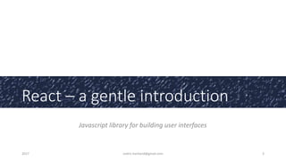 React – a gentle introduction
Javascript library for building user interfaces
2017 cedric.hartland@gmail.com 3
 