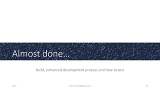 Almost done…
Build, enhanced development process and how to test
2017 cedric.hartland@gmail.com 39
 