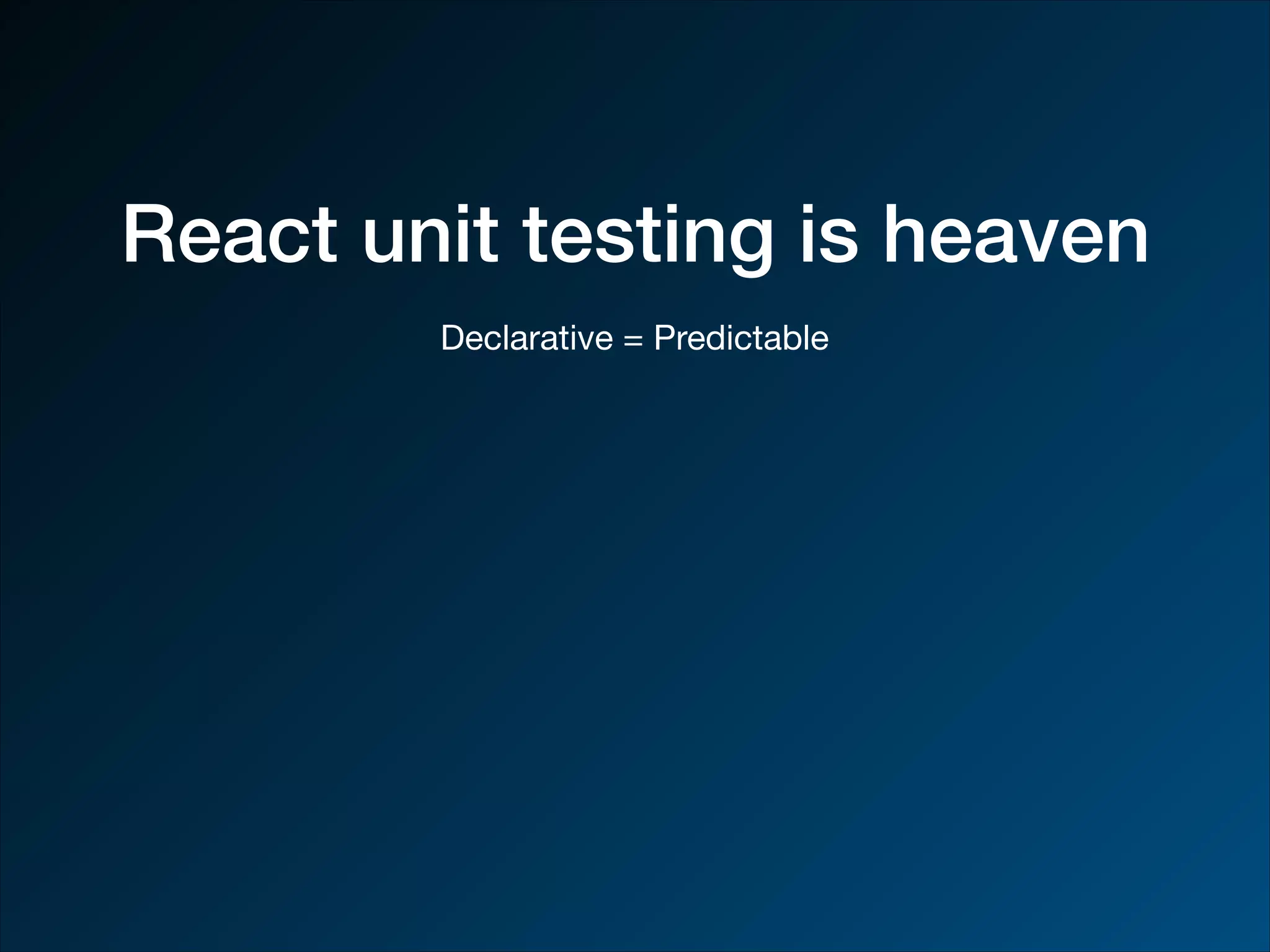 React unit testing is heaven Declarative = Predictable 