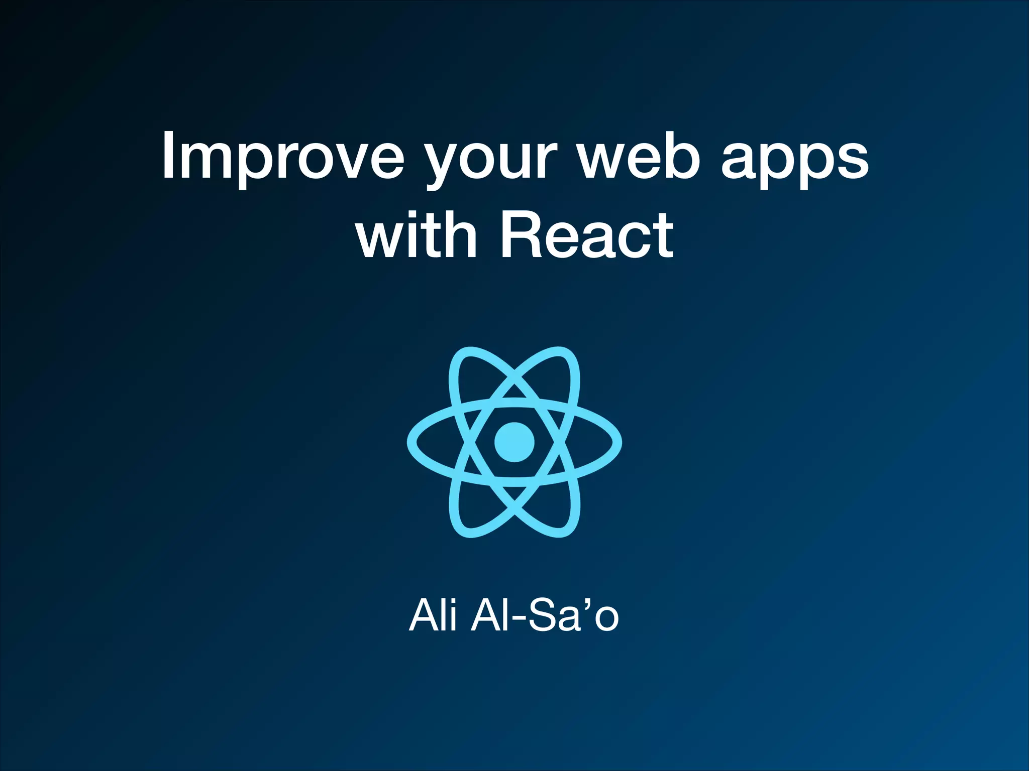 Improve your web apps with React Ali Al-Sa’o 