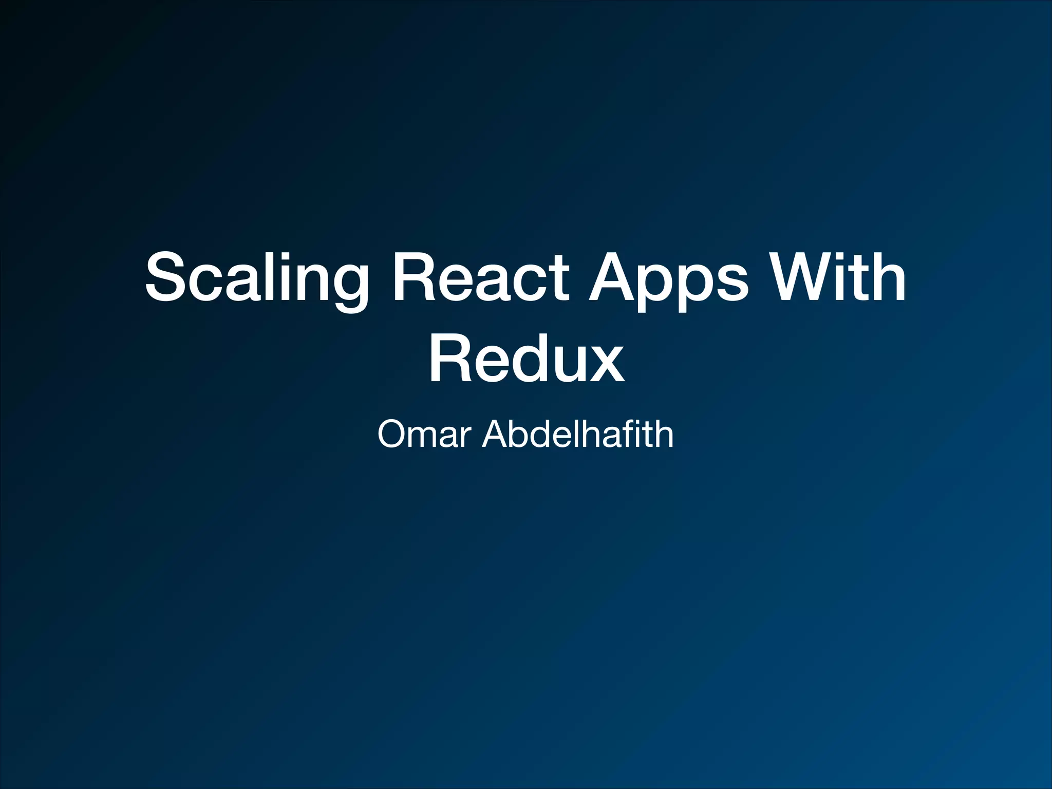 Scaling React Apps With Redux Omar Abdelhaﬁth 