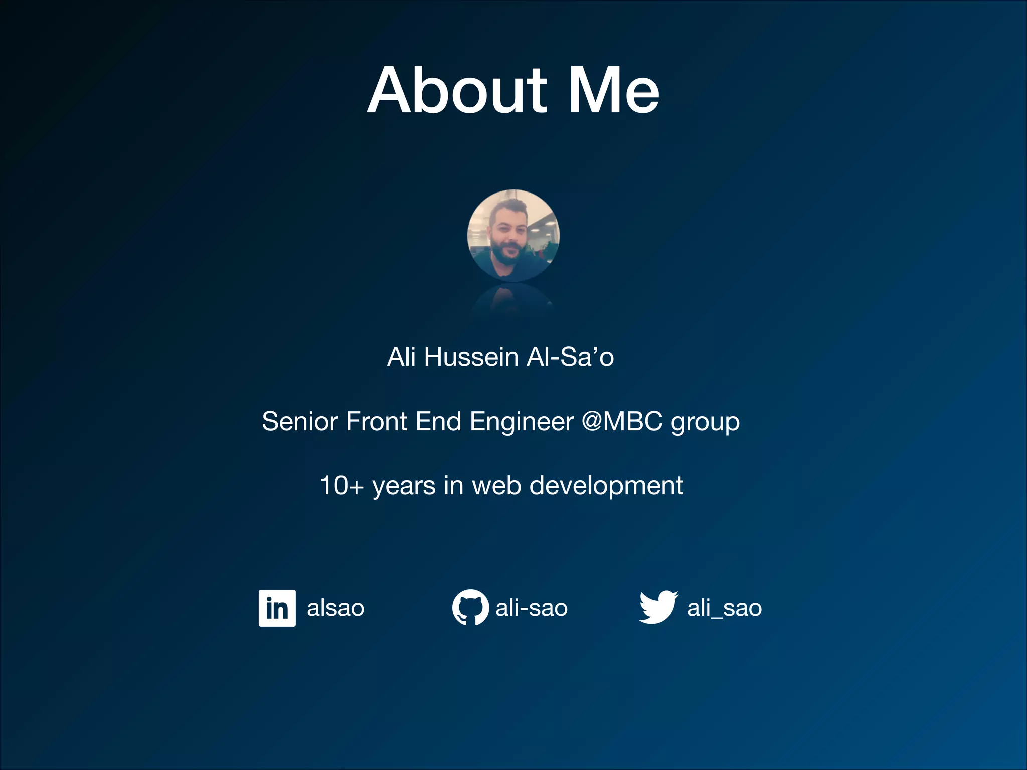 About Me Ali Hussein Al-Sa’o Senior Front End Engineer @MBC group 10+ years in web development alsao ali-sao ali_sao 