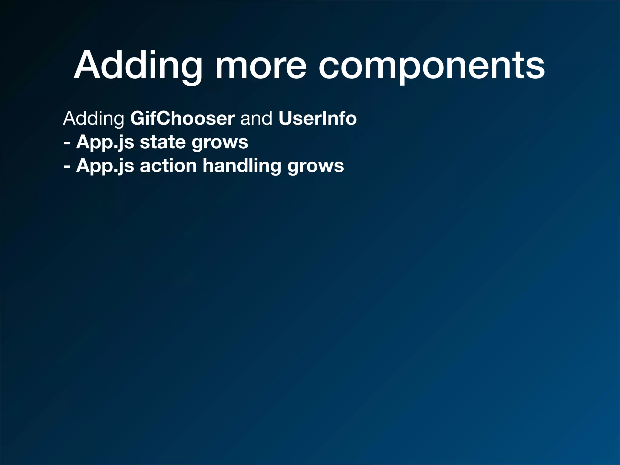 Adding more components Adding GifChooser and UserInfo - App.js state grows - App.js action handling grows 