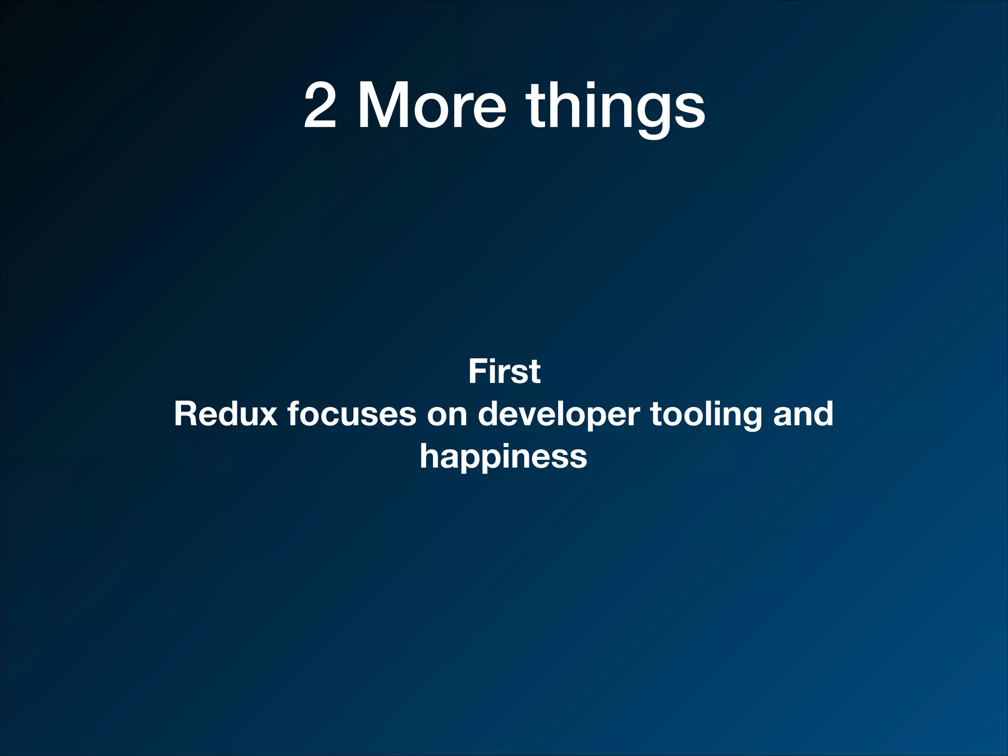 2 More things First Redux focuses on developer tooling and happiness 